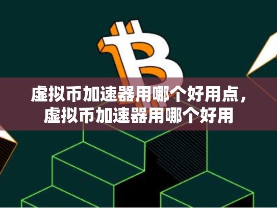 虚拟币加速器用哪个好用点，虚拟币加速器用哪个好用