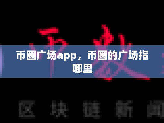 币圈广场app，币圈的广场指哪里