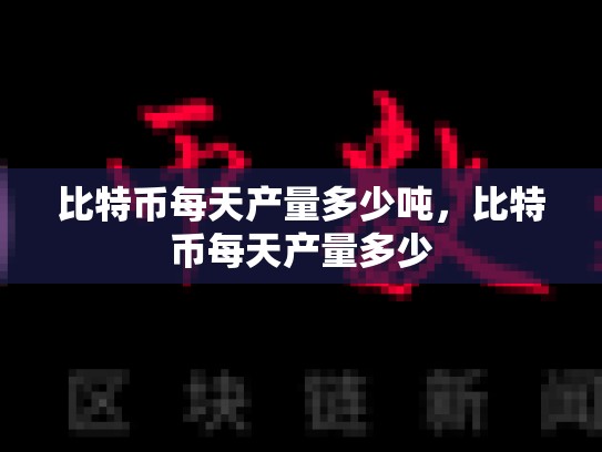 比特币每天产量多少吨，比特币每天产量多少