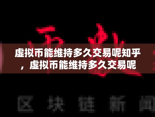 虚拟币能维持多久交易呢知乎，虚拟币能维持多久交易呢