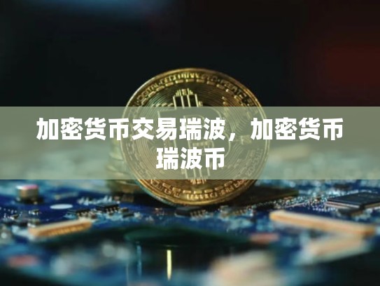 加密货币交易瑞波，加密货币瑞波币