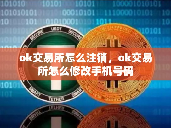 ok交易所怎么注销，ok交易所怎么修改手机号码