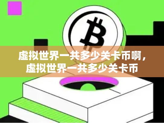 虚拟世界一共多少关卡币啊，虚拟世界一共多少关卡币
