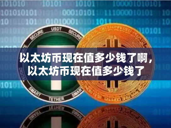 以太坊币现在值多少钱了啊，以太坊币现在值多少钱了