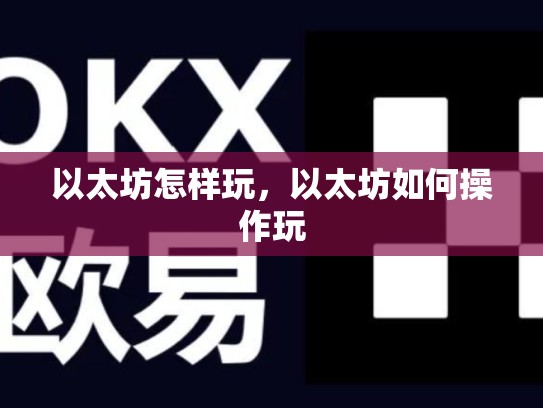 以太坊怎样玩，以太坊如何操作玩