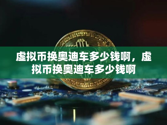 虚拟币换奥迪车多少钱啊，虚拟币换奥迪车多少钱啊