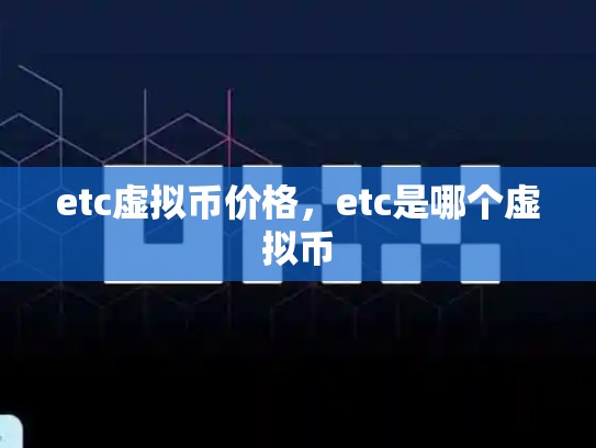 etc虚拟币价格，etc是哪个虚拟币