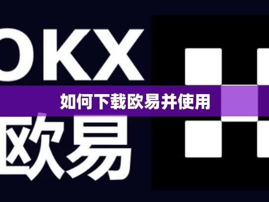 如何下载欧易并使用