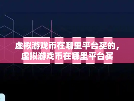 虚拟游戏币在哪里平台买的，虚拟游戏币在哪里平台买