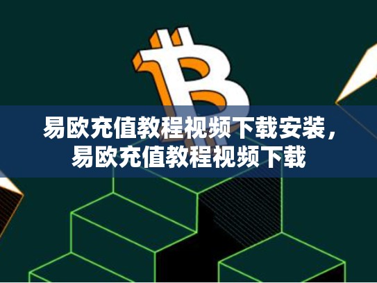 易欧充值教程视频下载安装，易欧充值教程视频下载