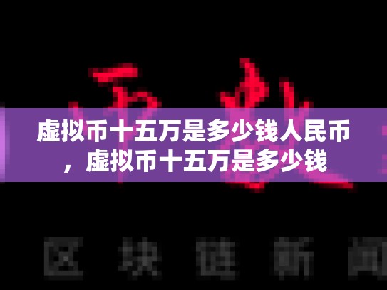 虚拟币十五万是多少钱人民币，虚拟币十五万是多少钱