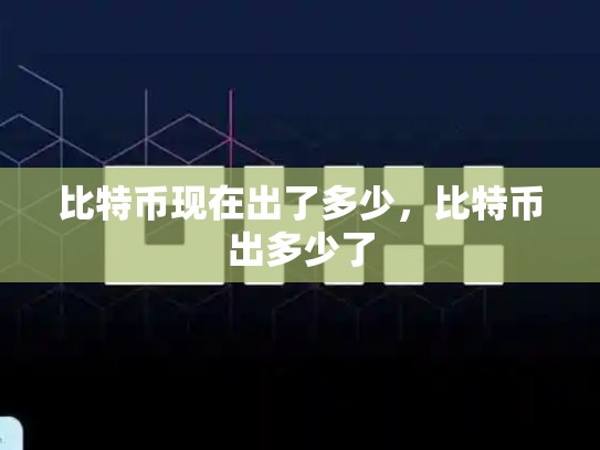 比特币现在出了多少，比特币出多少了