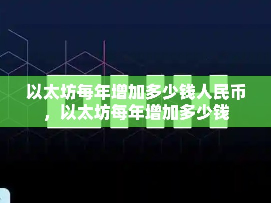 以太坊每年增加多少钱人民币，以太坊每年增加多少钱