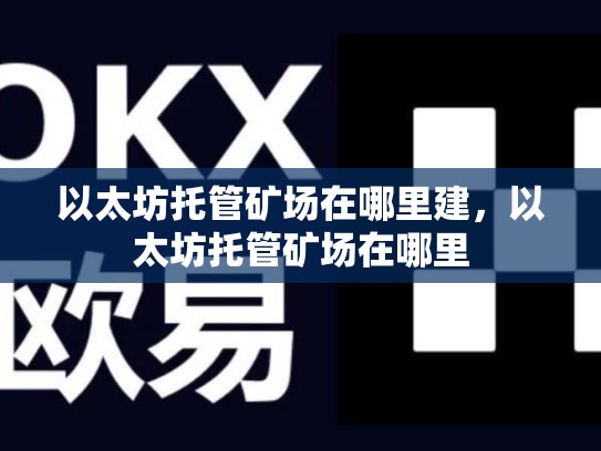 以太坊托管矿场在哪里建，以太坊托管矿场在哪里