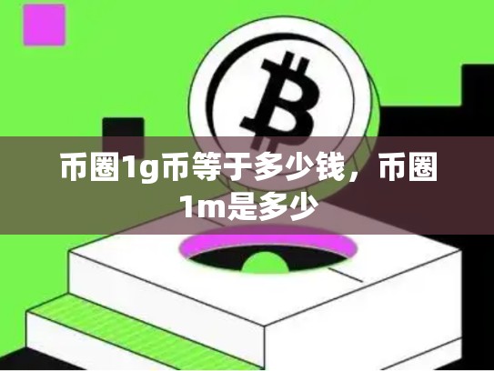 币圈1g币等于多少钱，币圈1m是多少