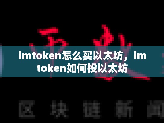 imtoken怎么买以太坊，imtoken如何投以太坊