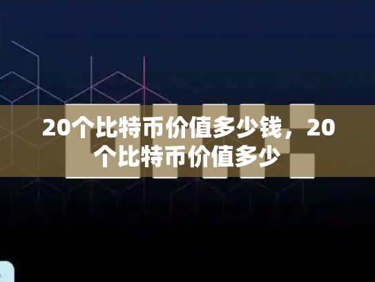 20个比特币价值多少钱，20个比特币价值多少
