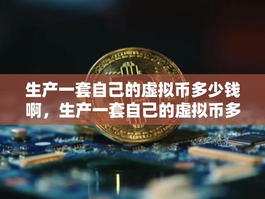 生产一套自己的虚拟币多少钱啊，生产一套自己的虚拟币多少钱