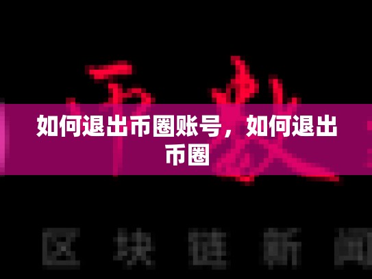 如何退出币圈账号，如何退出币圈