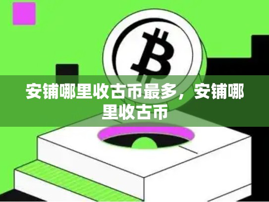 安铺哪里收古币最多，安铺哪里收古币