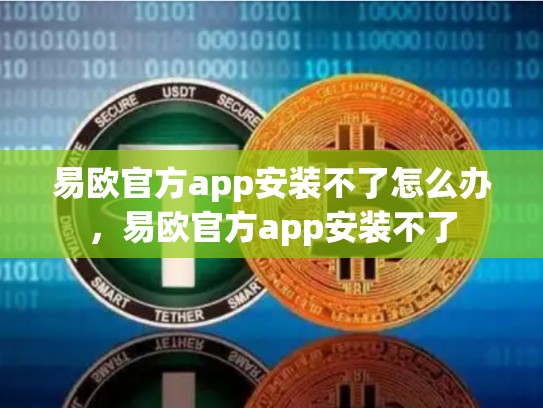 易欧官方app安装不了怎么办，易欧官方app安装不了