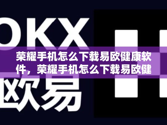 荣耀手机怎么下载易欧健康软件，荣耀手机怎么下载易欧健康软件呢