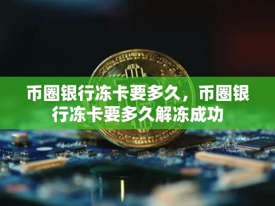 币圈银行冻卡要多久，币圈银行冻卡要多久解冻成功