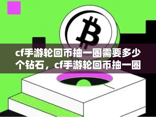 cf手游轮回币抽一圈需要多少个钻石，cf手游轮回币抽一圈需要多少个