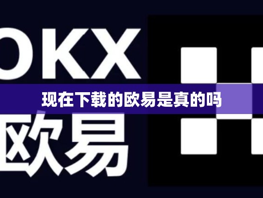 现在下载的欧易是真的吗