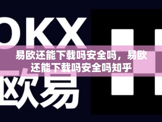 易欧还能下载吗安全吗，易欧还能下载吗安全吗知乎
