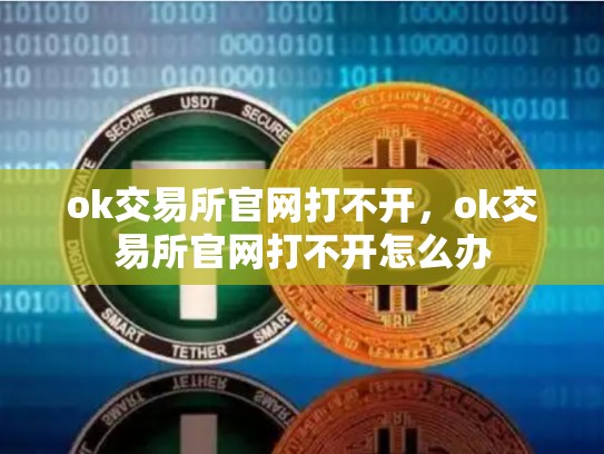 ok交易所官网打不开，ok交易所官网打不开怎么办