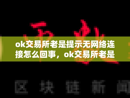 ok交易所老是提示无网络连接怎么回事，ok交易所老是提示无网络连接