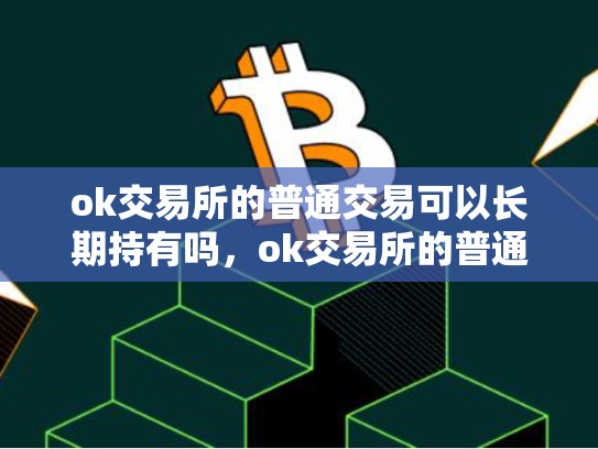 ok交易所的普通交易可以长期持有吗，ok交易所的普通交易可以长期持有吗