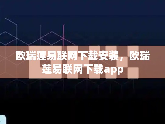 欧瑞莲易联网下载安装，欧瑞莲易联网下载app