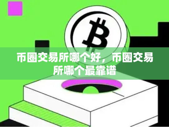 币圈交易所哪个好，币圈交易所哪个最靠谱