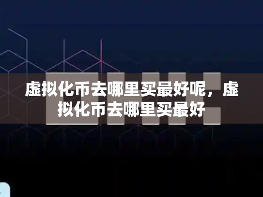 虚拟化币去哪里买最好呢，虚拟化币去哪里买最好
