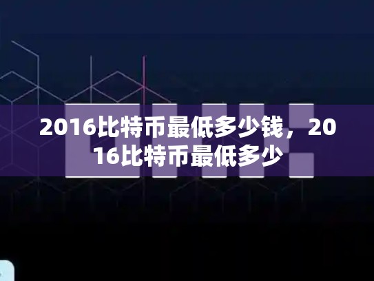 2016比特币最低多少钱，2016比特币最低多少