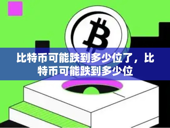 比特币可能跌到多少位了，比特币可能跌到多少位