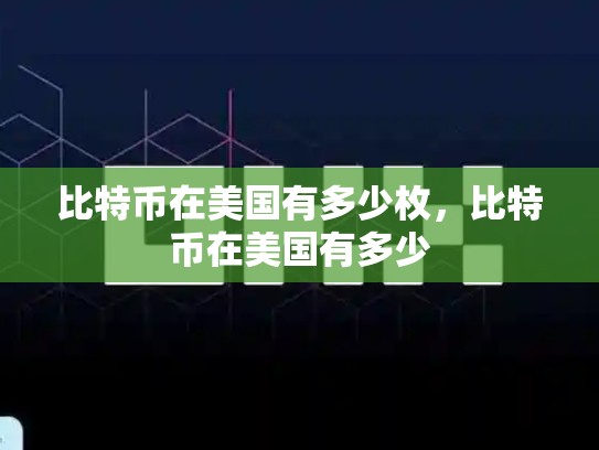 比特币在美国有多少枚，比特币在美国有多少