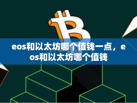 eos和以太坊哪个值钱一点，eos和以太坊哪个值钱