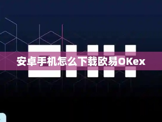 安卓手机怎么下载欧易OKex