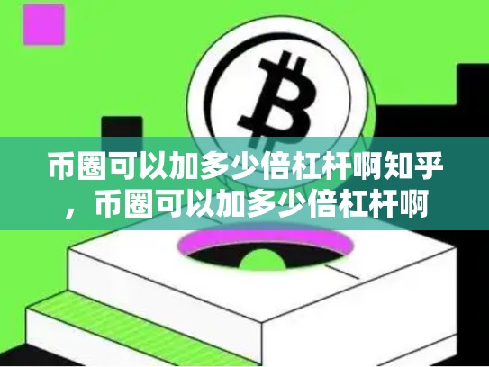 币圈可以加多少倍杠杆啊知乎，币圈可以加多少倍杠杆啊