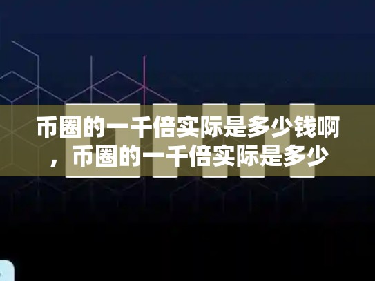 币圈的一千倍实际是多少钱啊，币圈的一千倍实际是多少