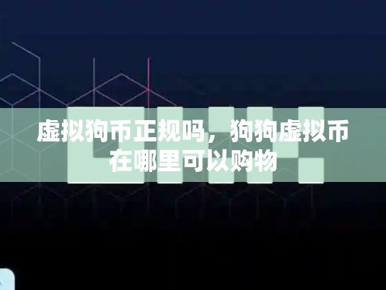 虚拟狗币正规吗，狗狗虚拟币在哪里可以购物
