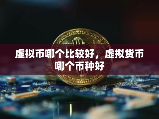 虚拟币哪个比较好，虚拟货币哪个币种好