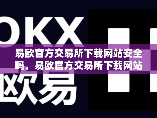 易欧官方交易所下载网站安全吗，易欧官方交易所下载网站
