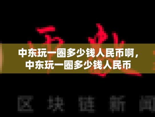 中东玩一圈多少钱人民币啊，中东玩一圈多少钱人民币