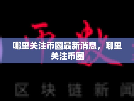 哪里关注币圈最新消息，哪里关注币圈