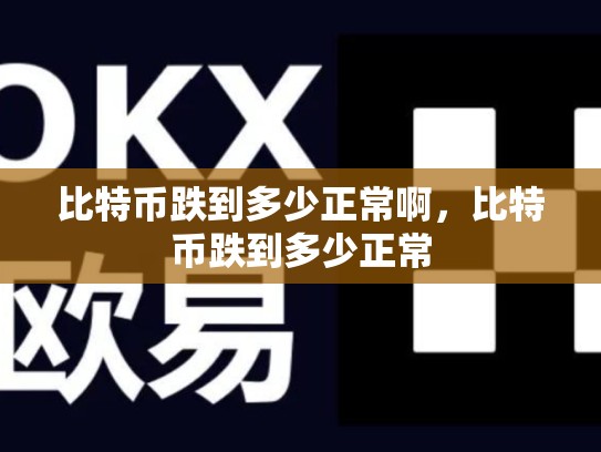 比特币跌到多少正常啊，比特币跌到多少正常