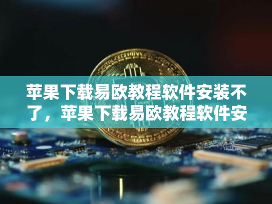 苹果下载易欧教程软件安装不了，苹果下载易欧教程软件安装